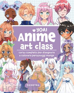 yoai - anime art class. corso completo per disegnare e colorare personaggi manga