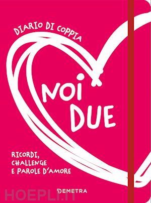  - noi due. diario di coppia. ricordi, challenge e parole d'amore