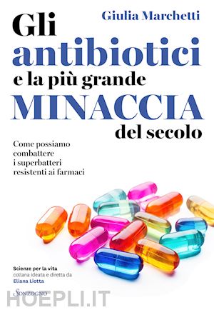 marchetti giulia - gli antibiotici e la piu' grande minaccia del secolo
