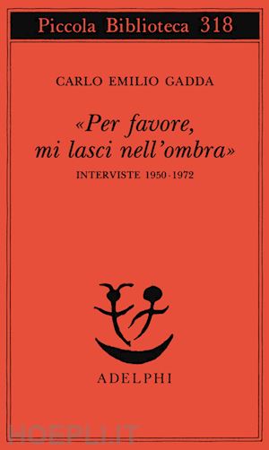 gadda carlo emilio; vela c. (curatore) - «per favore, mi lasci nell'ombra». interviste 1950-1972