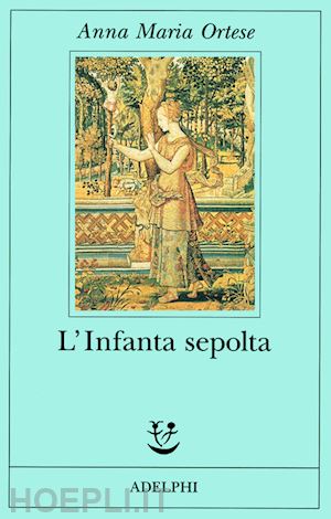 ortese anna maria; farnetti m. (curatore) - l'infanta sepolta