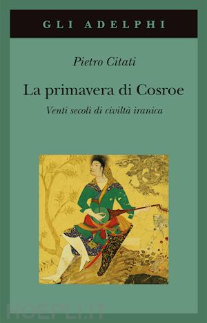 citati pietro - la primavera di cosroe. venti secoli di civilta' iranica