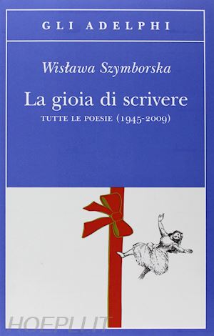 szymborska wislawa; marchesani p. (curatore) - la gioia di scrivere. tutte le poesie (1945-2009). testo polacco a fronte