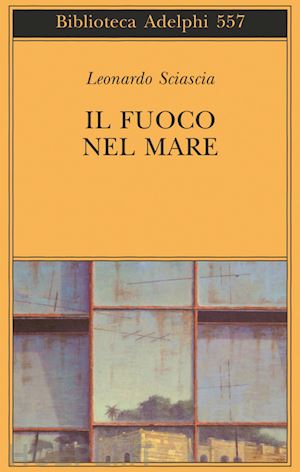 sciascia leonardo; squillacioti p. (curatore) - il fuoco nel mare. racconti dispersi (1947-1975)