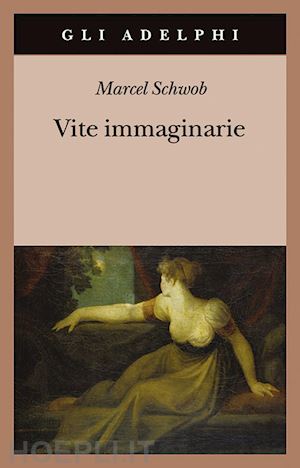 schwob marcel; jaeggy f. (curatore) - vite immaginarie