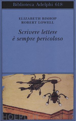 bishop elizabeth; lowell robert - scrivere lettere e' sempre pericoloso