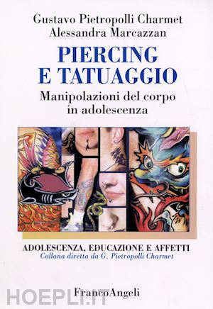 pietropolli charmet gustavo; marcazzan alessandra - piercing e tatuaggio - manipolazioni del corpo in adolescenza