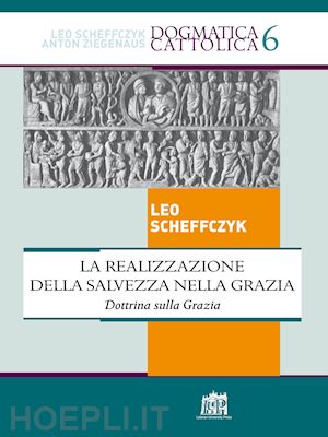 scheffczyk leo - la realizzazione della salvezza nella grazia. dottrina sulla grazia