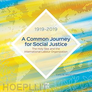 marenghi c. m.(curatore) - a common journey for social justice. the holy see and the international labour organization 1919-2019