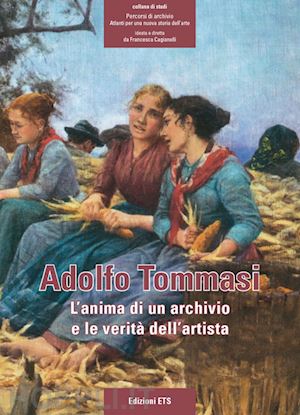 cagianelli f.(curatore) - adolfo tommasi. l'anima di un archivio e le verità dell'artista