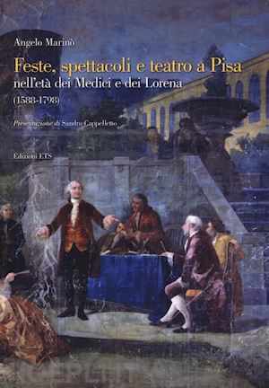 marinò angelo - feste spettacoli e teatro a pisa nell'età dei medici e dei lorena (1588-1798)