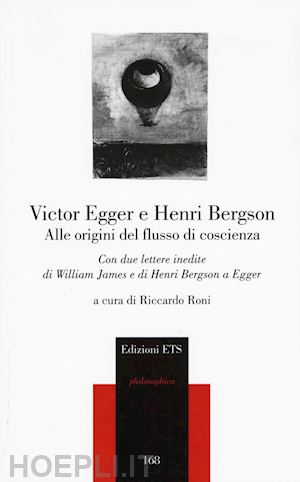 egger victor; bergson henri - alle origini del flusso di coscienza. con due lettere inedite di william james e di henri bergson a egger