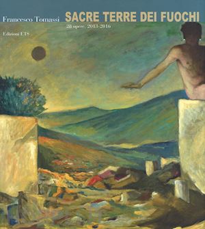 luperini i.(curatore) - francesco tommasi. sacre terre dei fuochi. 28 opere (2013-2016). ediz. a colori