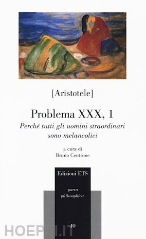 aristotele; centrone b. (curatore) - problema xxx, 1. perche' tutti gli uomini straordinari sono melancolici