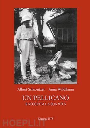 schweitzer albert; wildikann anna; vallino f. c. (curatore) - un pellicano racconta la sua vita