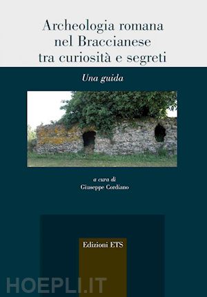 cordiano g. (curatore) - archeologia romana nel braccianese tra curiosita' e segreti. una guida