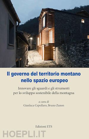 cepollaro g.(curatore); zanon b.(curatore) - il governo del territorio montano nello spazio europeo. innovare gli sguardi e gli strumenti per lo sviluppo sostenibile della montagna