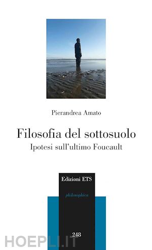 amato pierandrea - filosofia del sottosuolo. ipotesi sull'ultimo foucault