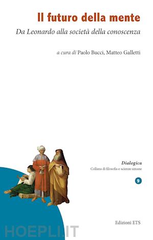 bucci p.(curatore); galletti m.(curatore) - il futuro della mente. da leonardo alla società della conoscenza