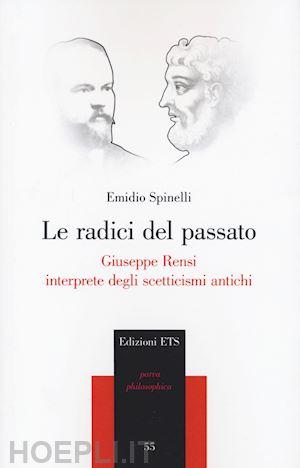 spinelli emidio - le radici del passato. giuseppe rensi interprete degli scetticismi antichi