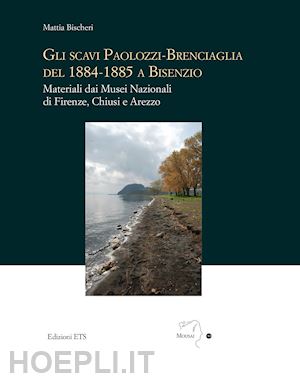 bischeri mattia - gli scavi paolozzi-brenciaglia del 1884-1885 a bisenzio. materiali dai musei nazionali di firenze, chiusi e arezzo