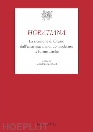 longobardi c. (curatore) - horatiana. la ricezione di orazio dall'antichita' al mondo moderno. le forme lir