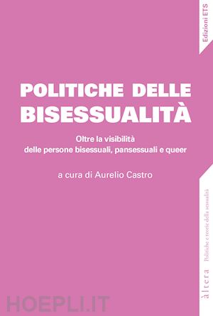 castro a. (curatore) - politiche della bisessualita'. oltre la visibilita' delle persone bisessuali, pa