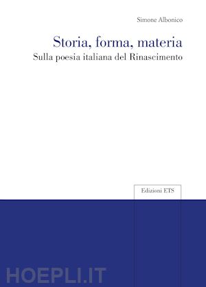 albonico simone - storia, forma, materia. sulla poesia italiana del rinascimento