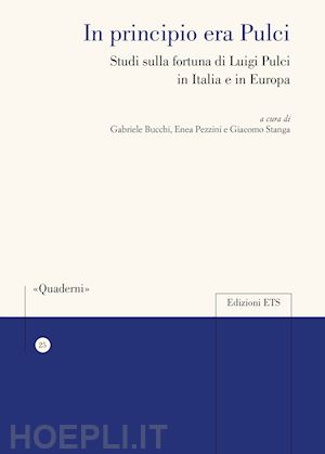 bucchi g.(curatore); pezzini e.(curatore); stanga g.(curatore) - in principio era pulci. studi sulla fortuna di luigi pulci in italia e in europa