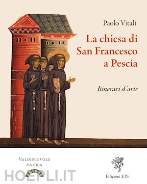 vitali paolo - la chiesa di san francesco a pescia. itinerari d'arte. ediz. illustrata