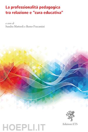 matteoli s.(curatore); fracassini r.(curatore) - la professionalità pedagogica tra relazione e «cura educativa»