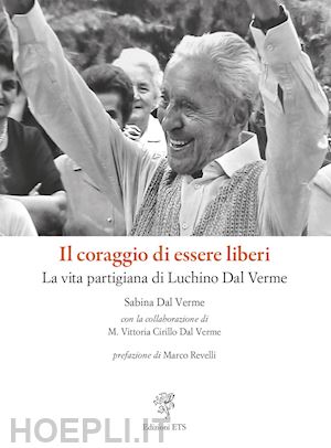 dal verme sabina - il coraggio di essere liberi. la vita partigiana di luchino dal verme