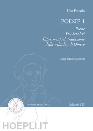 foscolo ugo - poesie. vol. 1: poesie, dei sepolcri, esperimento di traduzione della «iliade» di omero