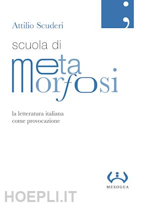 scuderi attilio - scuola di metamorfosi. la letteratura italiana come provocazione