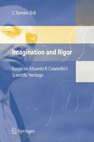 termini settimo (curatore) - imagination and rigor: essays on eduardo r. caianiello's scientific heritage