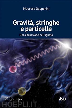 gasperini maurizio - gravità, stringhe e particelle