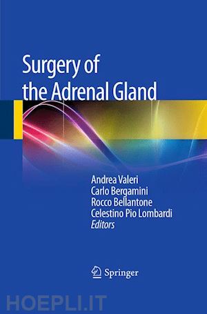 valeri andrea (curatore); bergamini carlo (curatore); bellantone rocco (curatore); lombardi celestino pio (curatore) - surgery of the adrenal gland