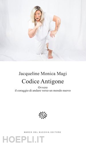 magi jacqueline monica - codice antigone. ovvero il coraggio di andare verso un mondo nuovo