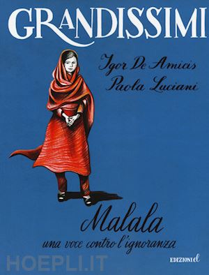 de amicis igor; luciani paola - malala. una voce contro l'ignoranza. ediz. a colori