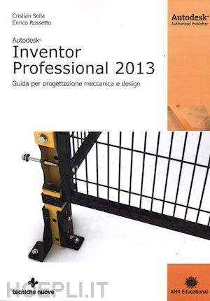 sella cristian; rossetto enrico - autodesk inventor professional 2013. guida per progettazione meccanica e design