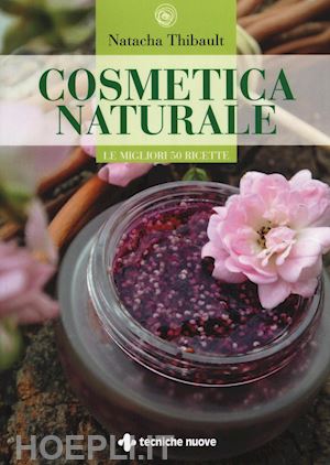 thibault natacha - cosmetica naturale. le 50 migliori ricette