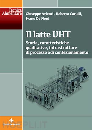 arienti giuseppe; carulli roberto; de noni ivano - il latte uht. storia, caratteristiche qualitative, infrastrutture di processo e di confezionamento