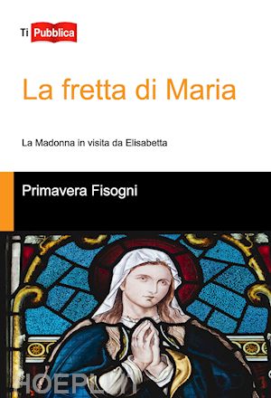 fisogni primavera - la fretta di maria. la madonna in visita da elisabetta