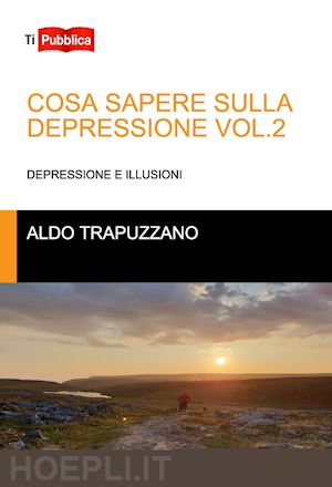 trapuzzano aldo - cosa sapere sulla depressione. vol. 2: depressione e illusioni