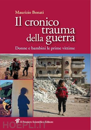 bonati maurizio - il cronico trauma della guerra. donne e bambini le prime vittime