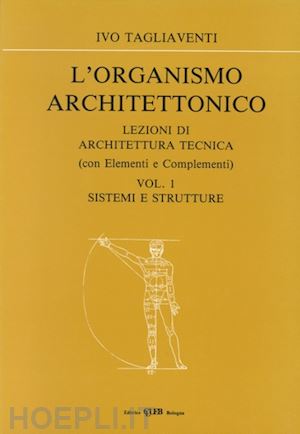 tagliaventi ivo - l'organismo architettonico. lezioni di architettura tecnica. vol. 1: sistemi e strutture.