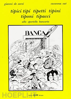 de zorzi gianni; sut susanna - tipici, tipi, tipetti, tipini tiponi, tipacci allo sportello bancario