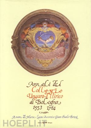 brizzi g. p.(curatore); accorsi m. l.(curatore) - annali del collegio ungaro-illirico di bologna (1553-1764)