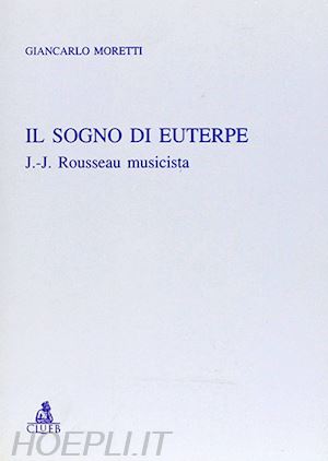 moretti giancarlo - il sogno di euterpe. j. j. rousseau musicista