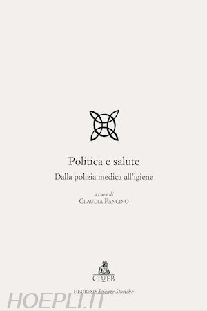 pancino c.(curatore) - politica e salute. dalla polizia medica all'igiene